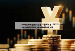 2024欧洲杯德国队能进八强吗知乎,2024欧洲杯德国队能进八强吗知乎文章