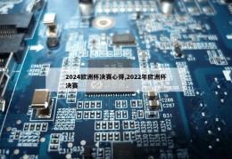 2024欧洲杯决赛心得,2022年欧洲杯决赛