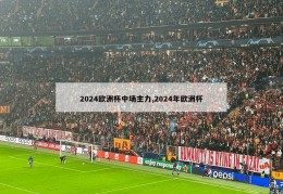 2024欧洲杯中场主力,2024年欧洲杯