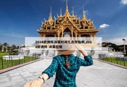 2024欧洲杯决赛时间几点开始啊,2022欧洲杯 决赛在哪