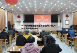 2024欧洲杯分组抽签回放视频下载,2024欧洲杯主办城市