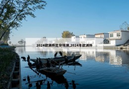 2024欧洲杯比分预测,2024年欧洲杯