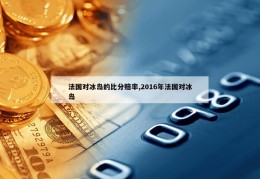 法国对冰岛的比分赔率,2016年法国对冰岛