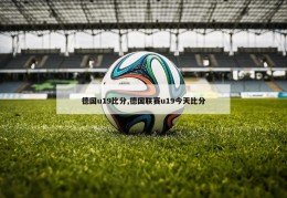 德国u19比分,德国联赛u19今天比分