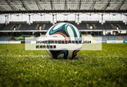 2024欧洲杯分组抽签揭晓央视,2024欧洲杯在哪里