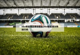 nba季后赛总得分排名,nba季后赛分数排行榜