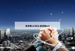 亚青赛u23比分,亚青赛u21