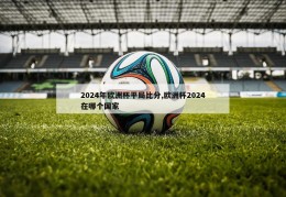 2024年欧洲杯平局比分,欧洲杯2024在哪个国家