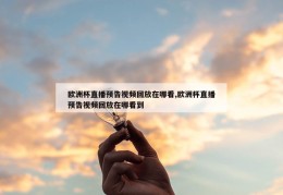 欧洲杯直播预告视频回放在哪看,欧洲杯直播预告视频回放在哪看到