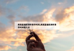 央视直播欧洲杯事件时间,央视直播欧洲杯事件时间是几点