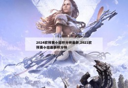 2024欧预赛小组积分榜最新,2021欧预赛小组最新积分榜