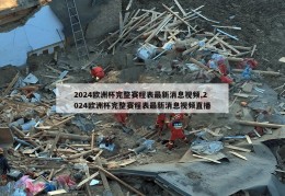 2024欧洲杯完整赛程表最新消息视频,2024欧洲杯完整赛程表最新消息视频直播