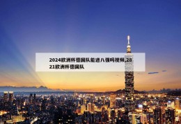 2024欧洲杯德国队能进八强吗视频,2821欧洲杯德国队