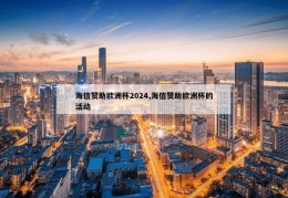 海信赞助欧洲杯2024,海信赞助欧洲杯的活动