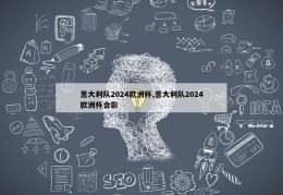 意大利队2024欧洲杯,意大利队2024欧洲杯合影