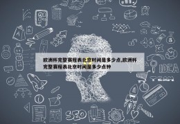 欧洲杯完整赛程表北京时间是多少点,欧洲杯完整赛程表北京时间是多少点钟