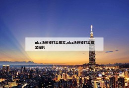 nba汤帅被打出脑浆,nba汤帅被打出脑浆图片