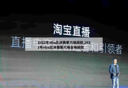 2022年nba总决赛第六场回放,2021年nba总决赛第六场全场回放