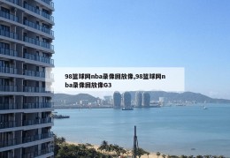 98篮球网nba录像回放像,98篮球网nba录像回放像G3