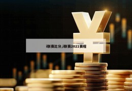 i联赛比分,i联赛2021赛程