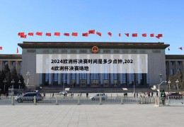 2024欧洲杯决赛时间是多少点钟,2024欧洲杯决赛场地