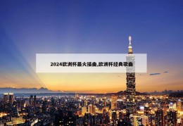 2024欧洲杯最火插曲,欧洲杯经典歌曲