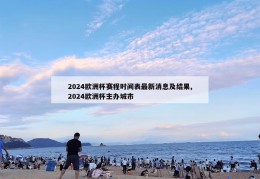 2024欧洲杯赛程时间表最新消息及结果,2024欧洲杯主办城市